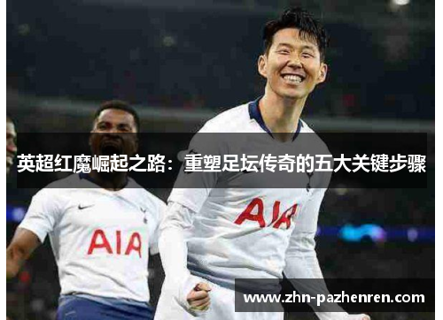 英超红魔崛起之路：重塑足坛传奇的五大关键步骤