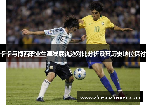 卡卡与梅西职业生涯发展轨迹对比分析及其历史地位探讨
