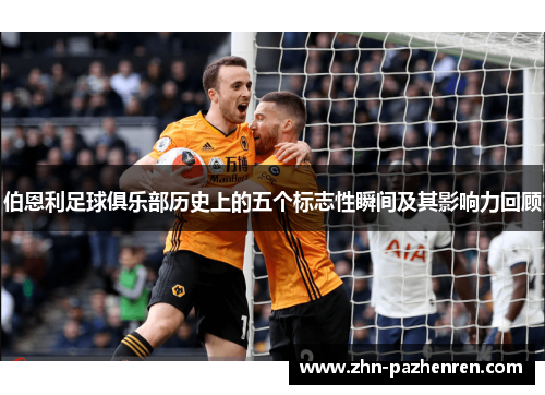 伯恩利足球俱乐部历史上的五个标志性瞬间及其影响力回顾