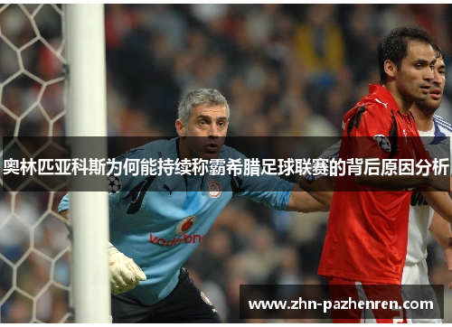 奥林匹亚科斯为何能持续称霸希腊足球联赛的背后原因分析