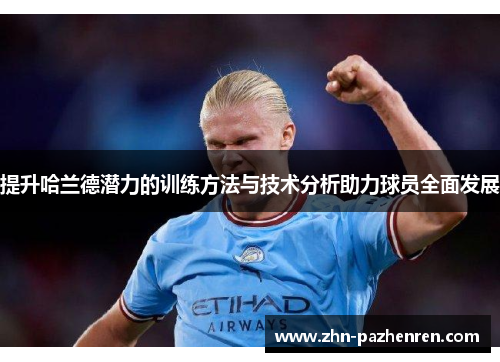 提升哈兰德潜力的训练方法与技术分析助力球员全面发展