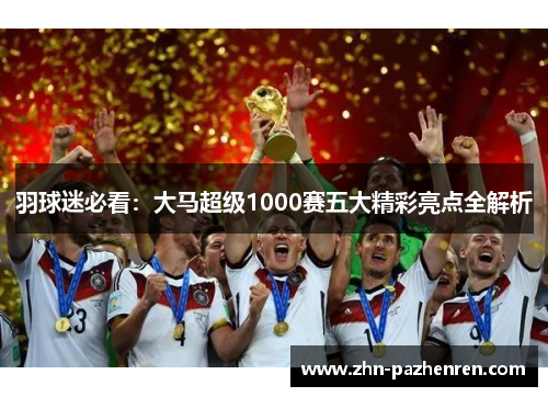 羽球迷必看：大马超级1000赛五大精彩亮点全解析