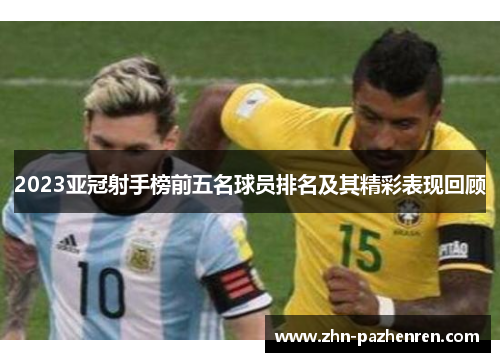 2023亚冠射手榜前五名球员排名及其精彩表现回顾