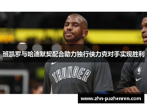 班凯罗与哈迪默契配合助力独行侠力克对手实现胜利