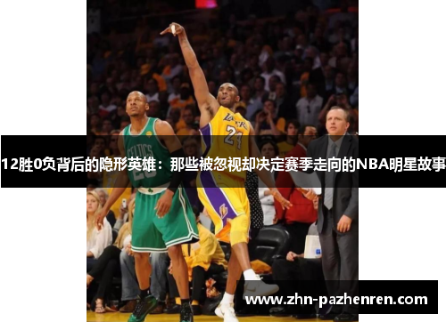 12胜0负背后的隐形英雄：那些被忽视却决定赛季走向的NBA明星故事