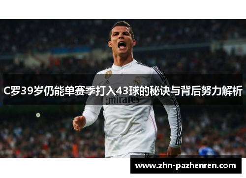 C罗39岁仍能单赛季打入43球的秘诀与背后努力解析