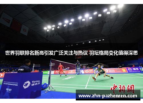世界羽联排名新高引发广泛关注与热议 羽坛格局变化值得深思