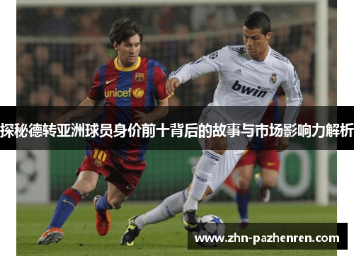 探秘德转亚洲球员身价前十背后的故事与市场影响力解析