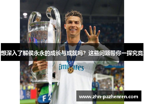 想深入了解侯永永的成长与成就吗？这些问题带你一探究竟