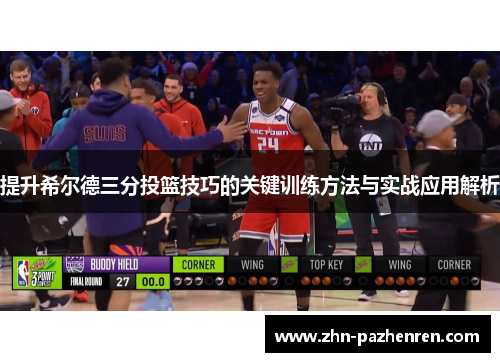 提升希尔德三分投篮技巧的关键训练方法与实战应用解析