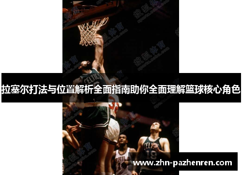 拉塞尔打法与位置解析全面指南助你全面理解篮球核心角色