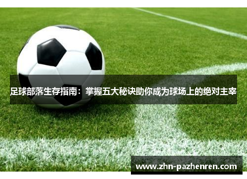 足球部落生存指南：掌握五大秘诀助你成为球场上的绝对主宰