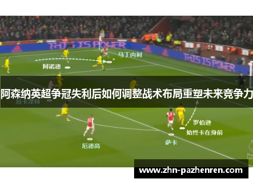 阿森纳英超争冠失利后如何调整战术布局重塑未来竞争力