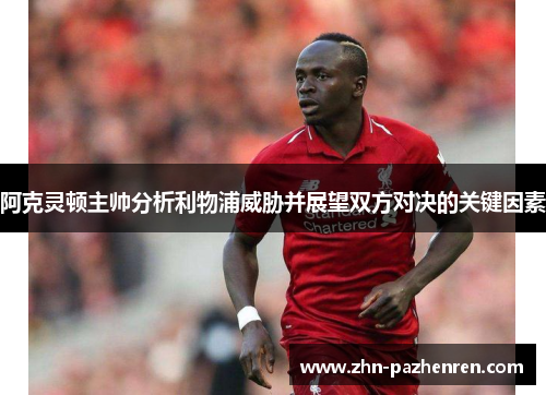阿克灵顿主帅分析利物浦威胁并展望双方对决的关键因素 阿克灵顿主帅分析利物浦威胁并展望双方对决的关键因素