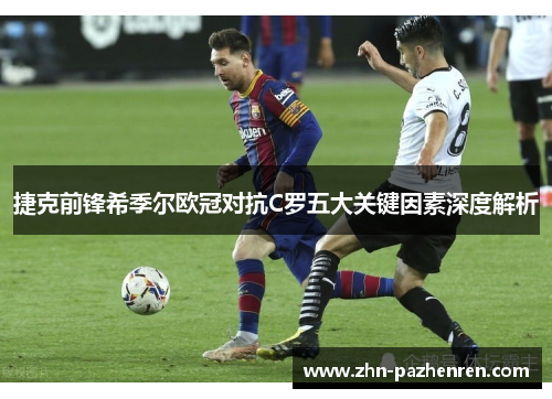 捷克前锋希季尔欧冠对抗C罗五大关键因素深度解析 捷克前锋希季尔欧冠对抗C罗五大关键因素深度解析