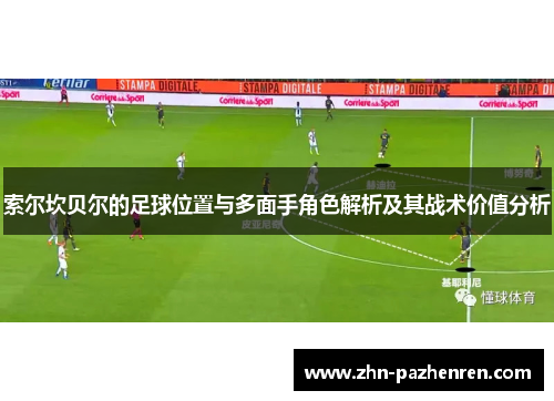 索尔坎贝尔的足球位置与多面手角色解析及其战术价值分析 索尔坎贝尔的足球位置与多面手角色解析及其战术价值分析