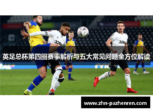 英足总杯第四圈赛事解析与五大常见问题全方位解读 英足总杯第四圈赛事解析与五大常见问题全方位解读