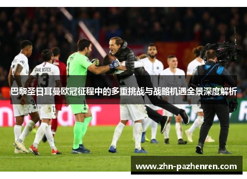 巴黎圣日耳曼欧冠征程中的多重挑战与战略机遇全景深度解析