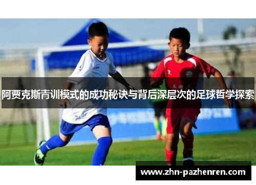 阿贾克斯青训模式的成功秘诀与背后深层次的足球哲学探索 阿贾克斯青训模式的成功秘诀与背后深层次的足球哲学探索