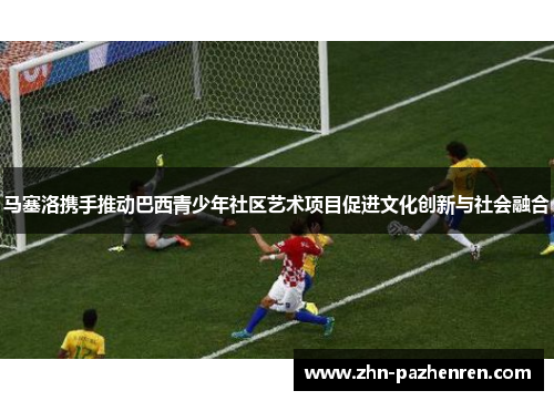 马塞洛携手推动巴西青少年社区艺术项目促进文化创新与社会融合