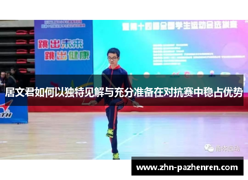 居文君如何以独特见解与充分准备在对抗赛中稳占优势 居文君如何以独特见解与充分准备在对抗赛中稳占优势