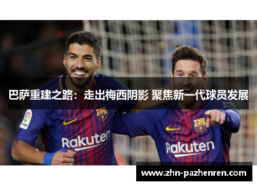 巴萨重建之路：走出梅西阴影 聚焦新一代球员发展