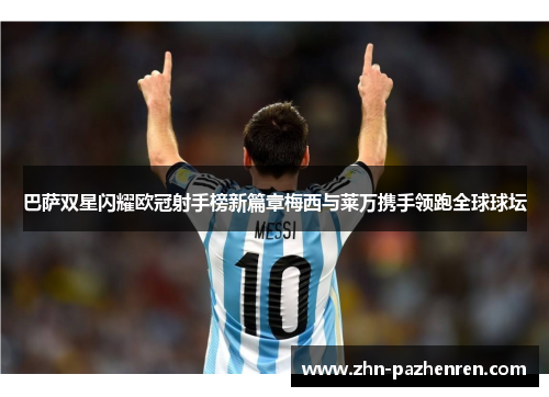 巴萨双星闪耀欧冠射手榜新篇章梅西与莱万携手领跑全球球坛