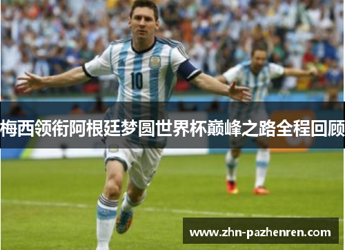 梅西领衔阿根廷梦圆世界杯巅峰之路全程回顾