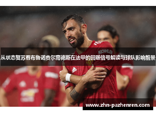 从状态复苏看布鲁诺费尔南德斯在法甲的回暖信号解读与球队影响前景