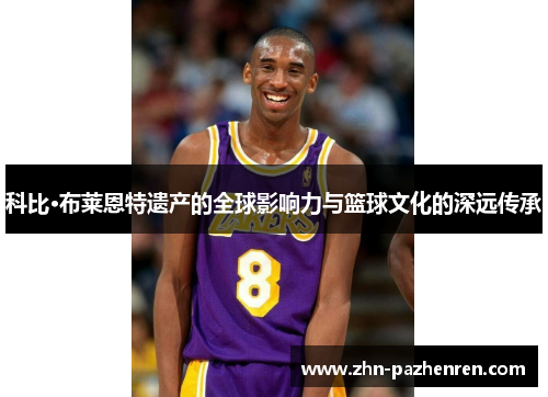 科比·布莱恩特遗产的全球影响力与篮球文化的深远传承