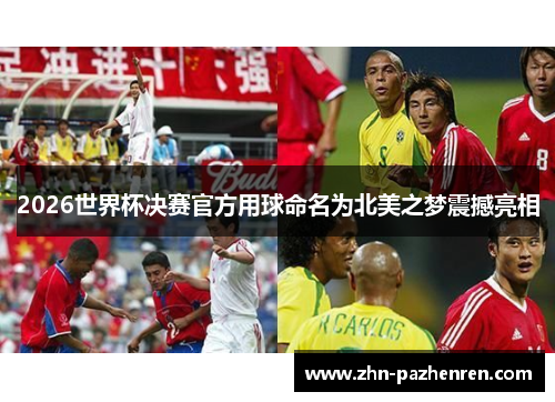 2026世界杯决赛官方用球命名为北美之梦震撼亮相