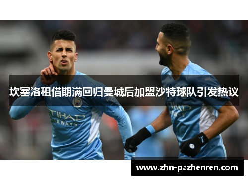 坎塞洛租借期满回归曼城后加盟沙特球队引发热议 坎塞洛租借期满回归曼城后加盟沙特球队引发热议
