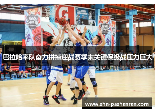 巴拉哈率队奋力拼搏迎战赛季末关键保级战压力巨大 巴拉哈率队奋力拼搏迎战赛季末关键保级战压力巨大