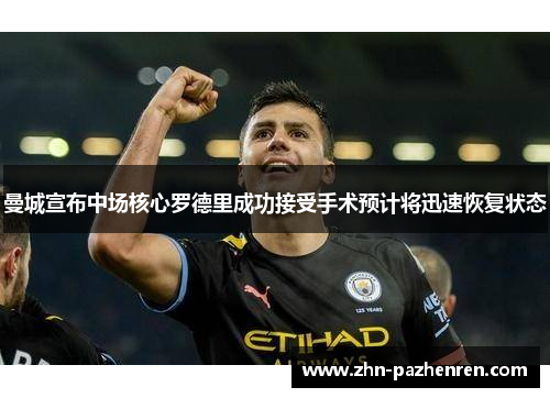 曼城宣布中场核心罗德里成功接受手术预计将迅速恢复状态