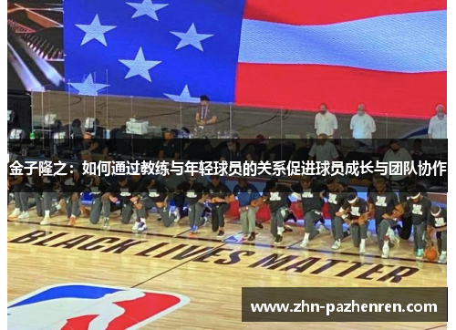 金子隆之：如何通过教练与年轻球员的关系促进球员成长与团队协作