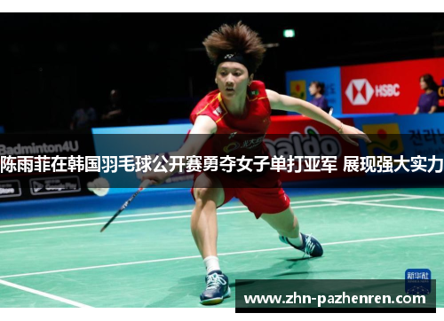 陈雨菲在韩国羽毛球公开赛勇夺女子单打亚军 展现强大实力