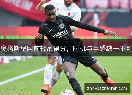 奥格斯堡网前轻吊得分，时机与手感缺一不可